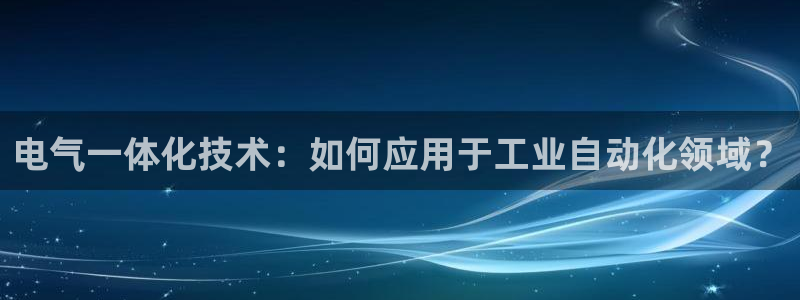 凯发官方网站下载：电气一体化技术：如何应用于工业自